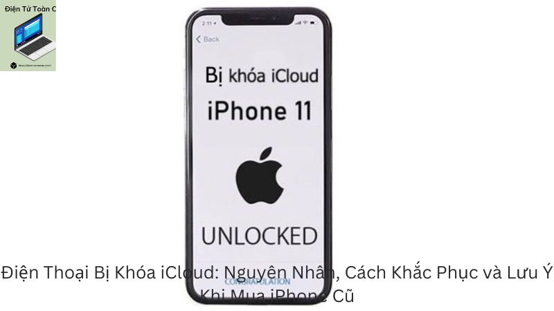 Điện Thoại Bị Khóa iCloud: Nguyên Nhân, Cách Khắc Phục và Lưu Ý Khi Mua iPhone Cũ