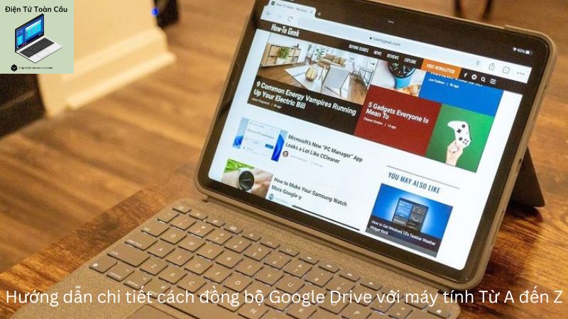 Hướng dẫn chi tiết cách đồng bộ Google Drive với máy tính Từ A đến Z