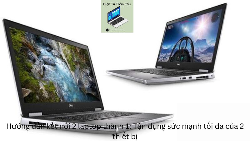 Hướng dẫn kết nối 2 laptop thành 1: Tận dụng sức mạnh tối đa của 2 thiết bị