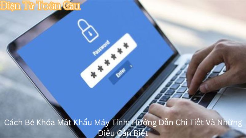 Cách Bẻ Khóa Mật Khẩu Máy Tính: Hướng Dẫn Chi Tiết Và Những Điều Cần Biết