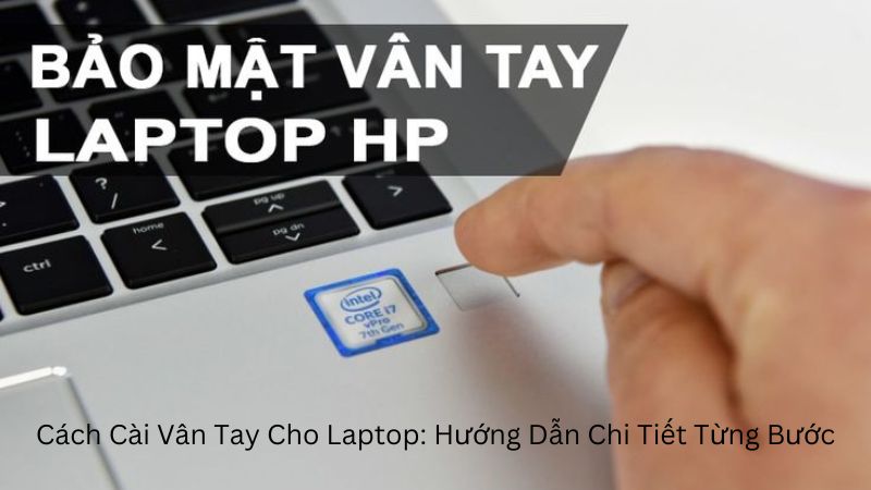 Cách Cài Vân Tay Cho Laptop: Hướng Dẫn Chi Tiết Từng Bước